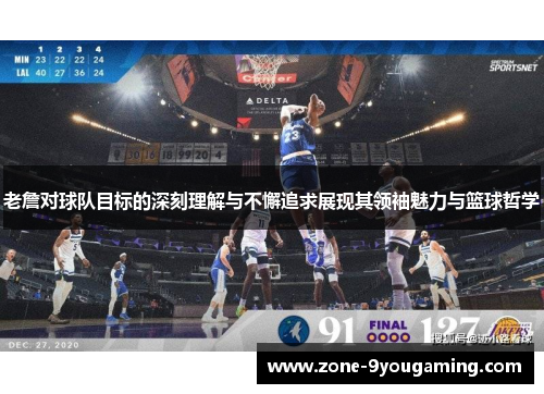 老詹对球队目标的深刻理解与不懈追求展现其领袖魅力与篮球哲学