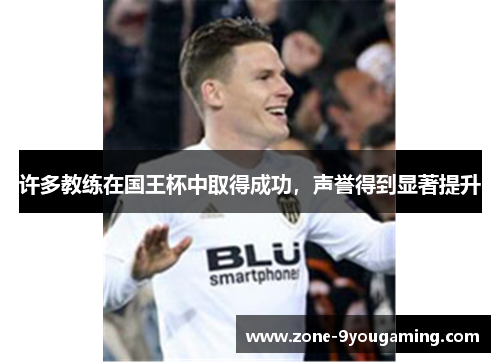 许多教练在国王杯中取得成功，声誉得到显著提升