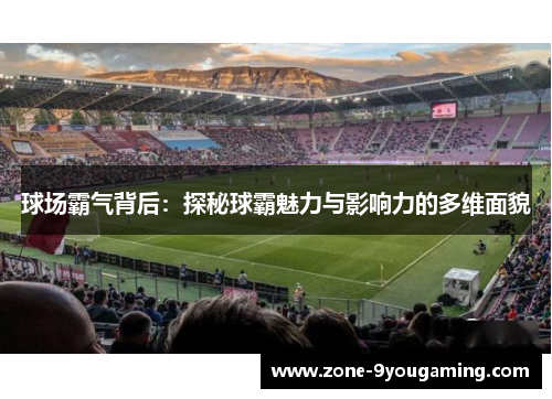 球场霸气背后：探秘球霸魅力与影响力的多维面貌