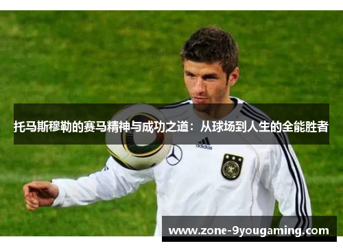 托马斯穆勒的赛马精神与成功之道：从球场到人生的全能胜者