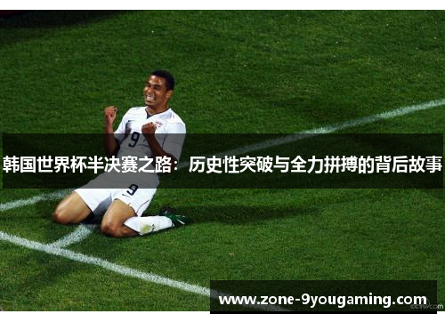 韩国世界杯半决赛之路：历史性突破与全力拼搏的背后故事