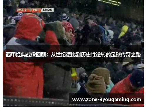 西甲经典战役回顾:从世纪德比到历史性逆转的足球传奇之路 西甲经典战役回顾:从世纪德比到历史性逆转的足球传奇之路