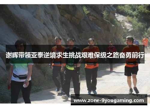 谢晖带领亚泰逆境求生挑战艰难保级之路奋勇前行
