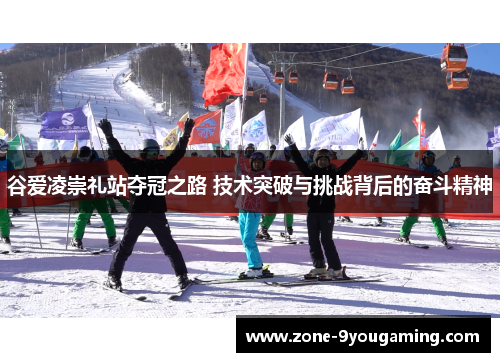 谷爱凌崇礼站夺冠之路 技术突破与挑战背后的奋斗精神