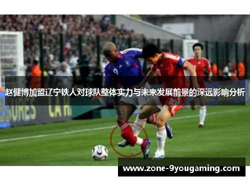 赵健博加盟辽宁铁人对球队整体实力与未来发展前景的深远影响分析