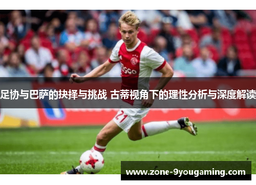 足协与巴萨的抉择与挑战 古蒂视角下的理性分析与深度解读