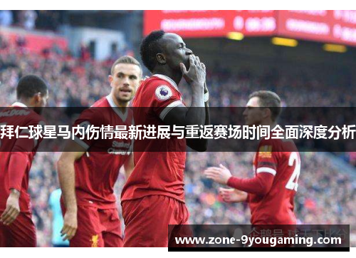 拜仁球星马内伤情最新进展与重返赛场时间全面深度分析 拜仁球星马内伤情最新进展与重返赛场时间全面深度分析