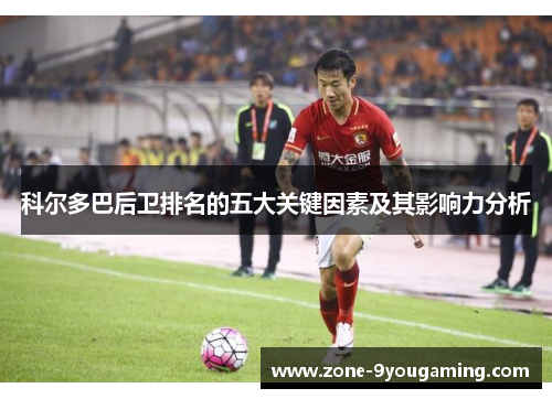 科尔多巴后卫排名的五大关键因素及其影响力分析 科尔多巴后卫排名的五大关键因素及其影响力分析
