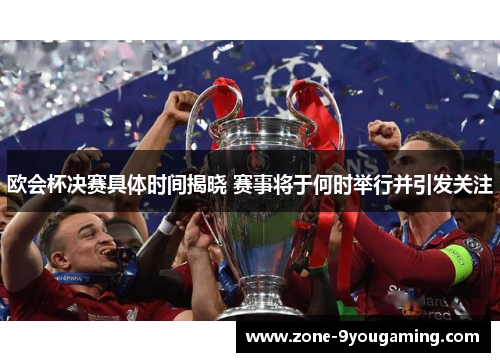 欧会杯决赛具体时间揭晓 赛事将于何时举行并引发关注 欧会杯决赛具体时间揭晓 赛事将于何时举行并引发关注