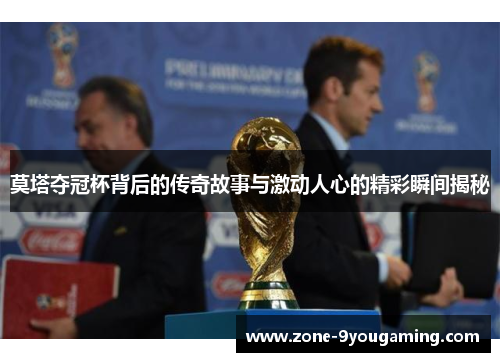 莫塔夺冠杯背后的传奇故事与激动人心的精彩瞬间揭秘 莫塔夺冠杯背后的传奇故事与激动人心的精彩瞬间揭秘