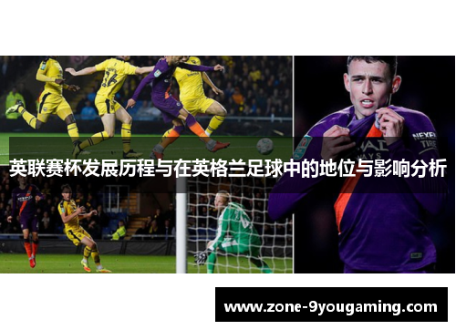 英联赛杯发展历程与在英格兰足球中的地位与影响分析 英联赛杯发展历程与在英格兰足球中的地位与影响分析