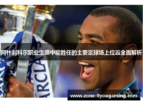 阿什利科尔职业生涯中能胜任的主要足球场上位置全面解析