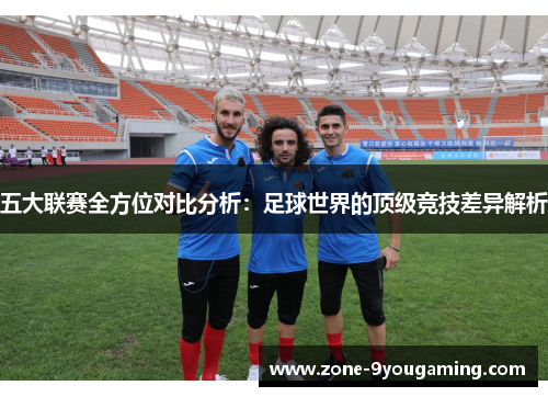 五大联赛全方位对比分析:足球世界的顶级竞技差异解析 五大联赛全方位对比分析:足球世界的顶级竞技差异解析