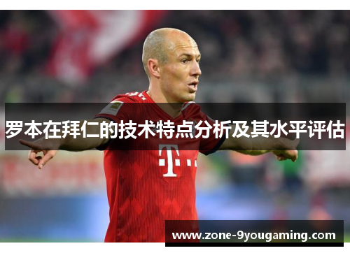 罗本在拜仁的技术特点分析及其水平评估 罗本在拜仁的技术特点分析及其水平评估