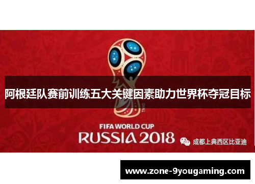 阿根廷队赛前训练五大关键因素助力世界杯夺冠目标