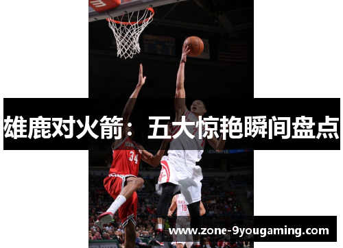 雄鹿对火箭：五大惊艳瞬间盘点