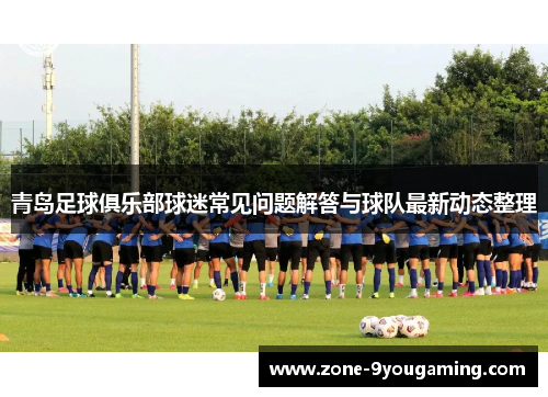 青岛足球俱乐部球迷常见问题解答与球队最新动态整理