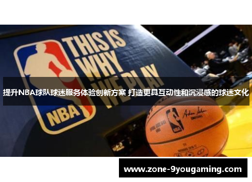 提升NBA球队球迷服务体验创新方案 打造更具互动性和沉浸感的球迷文化