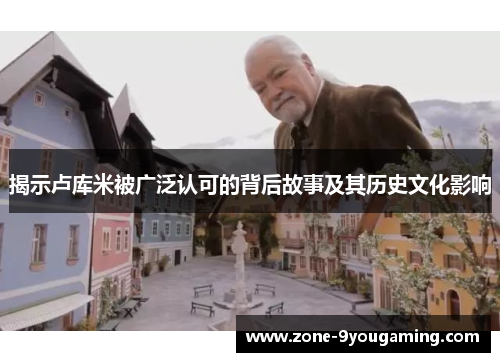 揭示卢库米被广泛认可的背后故事及其历史文化影响