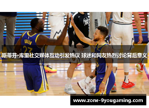 斯蒂芬·库里社交媒体互动引发热议 球迷和网友热烈讨论背后意义