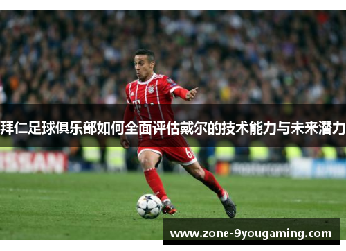 拜仁足球俱乐部如何全面评估戴尔的技术能力与未来潜力