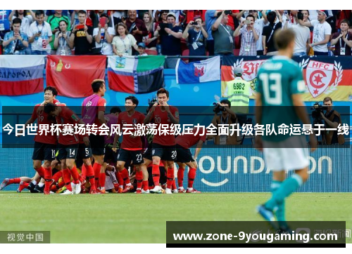 今日世界杯赛场转会风云激荡保级压力全面升级各队命运悬于一线 今日世界杯赛场转会风云激荡保级压力全面升级各队命运悬于一线