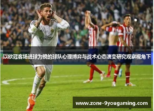 以欧冠客场进球为镜的球队心理博弈与战术心态演变研究观察视角下