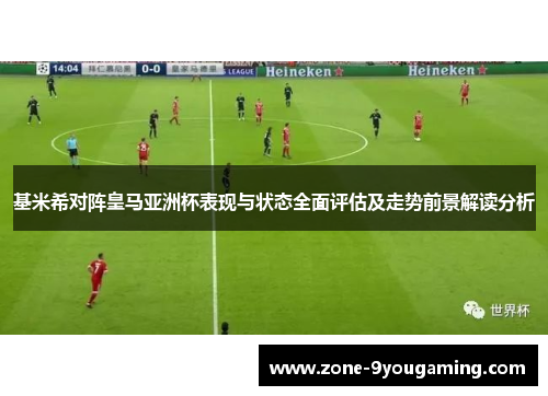 基米希对阵皇马亚洲杯表现与状态全面评估及走势前景解读分析