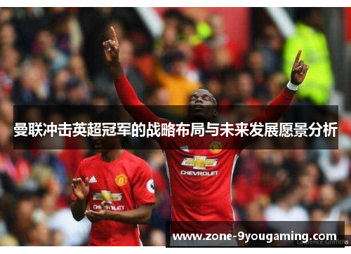 曼联冲击英超冠军的战略布局与未来发展愿景分析