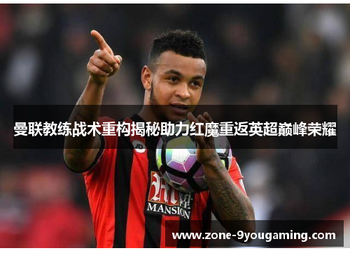 曼联教练战术重构揭秘助力红魔重返英超巅峰荣耀