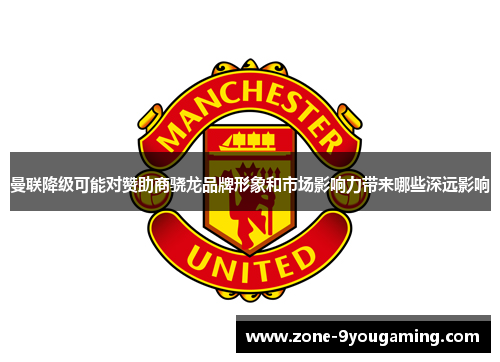 曼联降级可能对赞助商骁龙品牌形象和市场影响力带来哪些深远影响