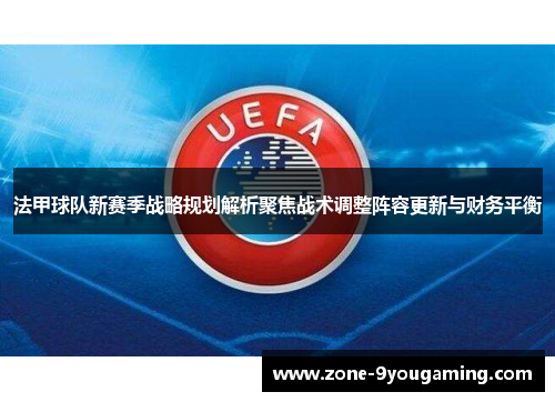 法甲球队新赛季战略规划解析聚焦战术调整阵容更新与财务平衡