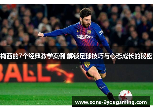 梅西的7个经典教学案例 解锁足球技巧与心态成长的秘密