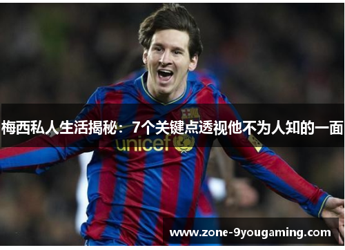 梅西私人生活揭秘：7个关键点透视他不为人知的一面