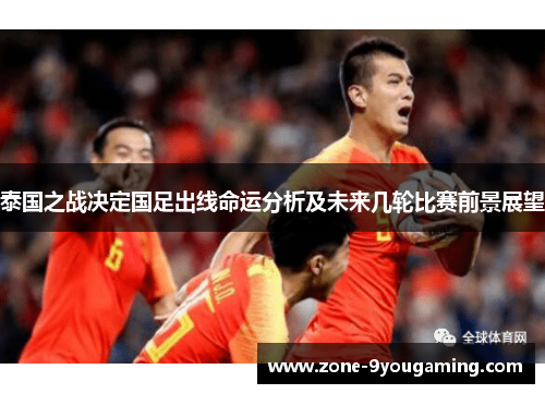 泰国之战决定国足出线命运分析及未来几轮比赛前景展望