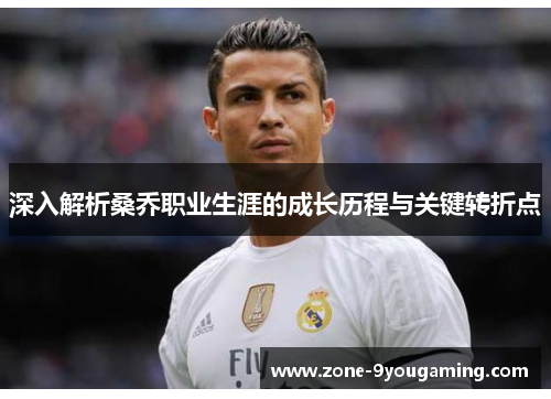 深入解析桑乔职业生涯的成长历程与关键转折点