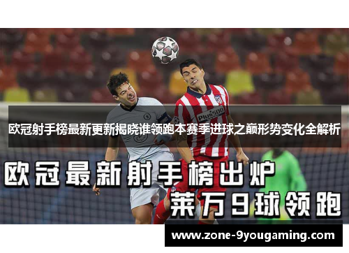 欧冠射手榜最新更新揭晓谁领跑本赛季进球之巅形势变化全解析