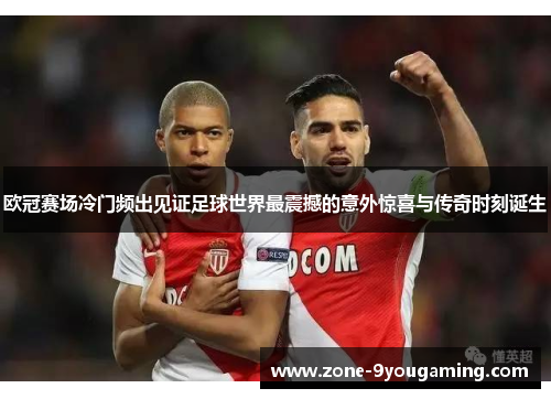 欧冠赛场冷门频出见证足球世界最震撼的意外惊喜与传奇时刻诞生