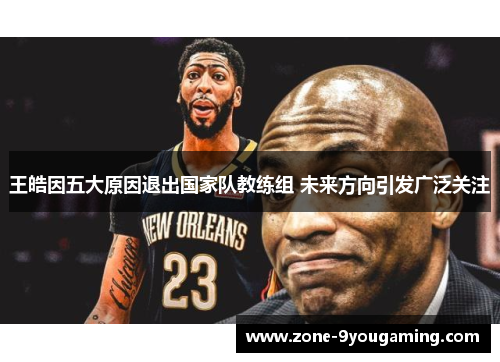 王皓因五大原因退出国家队教练组 未来方向引发广泛关注