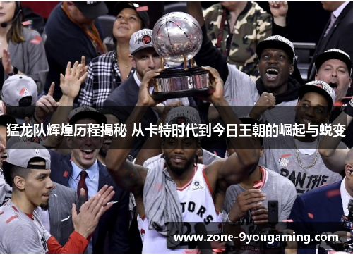 猛龙队辉煌历程揭秘 从卡特时代到今日王朝的崛起与蜕变