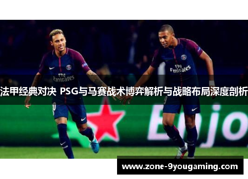 法甲经典对决 PSG与马赛战术博弈解析与战略布局深度剖析