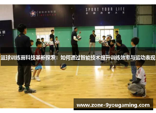 篮球训练营科技革新探索：如何通过智能技术提升训练效率与运动表现