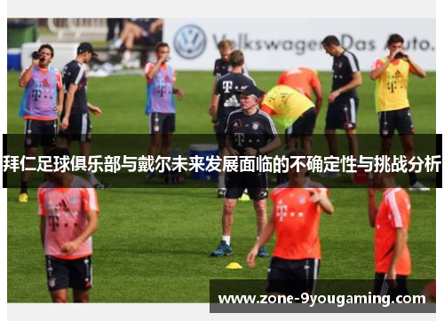 拜仁足球俱乐部与戴尔未来发展面临的不确定性与挑战分析